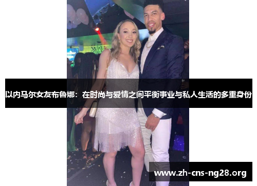 以内马尔女友布鲁娜:在时尚与爱情之间平衡事业与私人生活的多重身份 以内马尔女友布鲁娜:在时尚与爱情之间平衡事业与私人生活的多重身份