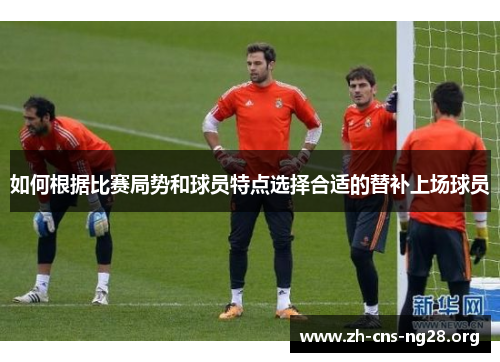 如何根据比赛局势和球员特点选择合适的替补上场球员 如何根据比赛局势和球员特点选择合适的替补上场球员