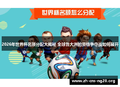 2026年世界杯名额分配大揭秘 全球各大洲的资格争夺战如何展开 2026年世界杯名额分配大揭秘 全球各大洲的资格争夺战如何展开