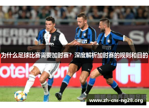 为什么足球比赛需要加时赛？深度解析加时赛的规则和目的