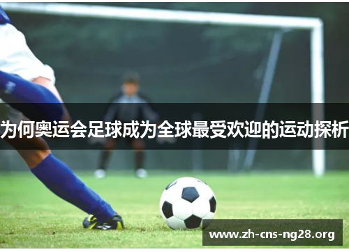 为何奥运会足球成为全球最受欢迎的运动探析 为何奥运会足球成为全球最受欢迎的运动探析
