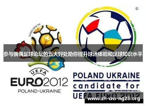 参与偶偶足球论坛的五大好处助你提升球迷体验和足球知识水平 参与偶偶足球论坛的五大好处助你提升球迷体验和足球知识水平