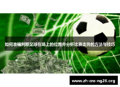 如何准确判断足球在场上的位置并分析比赛走势的方法与技巧 如何准确判断足球在场上的位置并分析比赛走势的方法与技巧