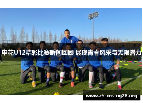 申花U12精彩比赛瞬间回顾 展现青春风采与无限潜力 申花U12精彩比赛瞬间回顾 展现青春风采与无限潜力