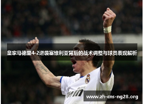 皇家马德里4-2逆袭塞维利亚背后的战术调整与球员表现解析 皇家马德里4-2逆袭塞维利亚背后的战术调整与球员表现解析