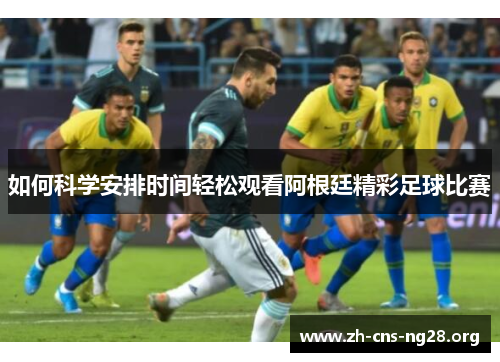 如何科学安排时间轻松观看阿根廷精彩足球比赛