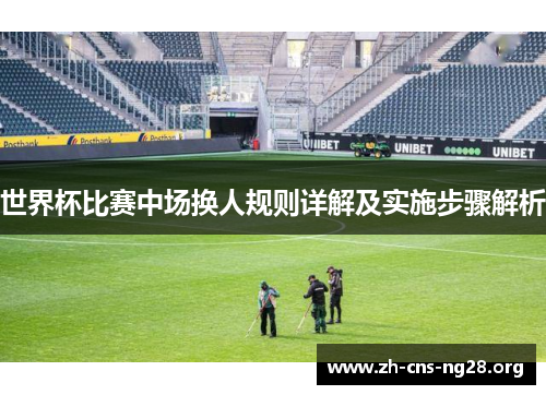 世界杯比赛中场换人规则详解及实施步骤解析 世界杯比赛中场换人规则详解及实施步骤解析
