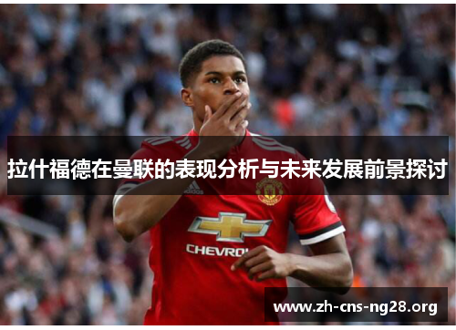 拉什福德在曼联的表现分析与未来发展前景探讨 拉什福德在曼联的表现分析与未来发展前景探讨
