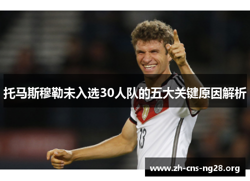 托马斯穆勒未入选30人队的五大关键原因解析 托马斯穆勒未入选30人队的五大关键原因解析
