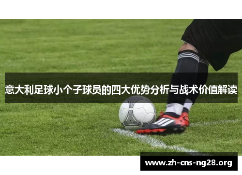 意大利足球小个子球员的四大优势分析与战术价值解读 意大利足球小个子球员的四大优势分析与战术价值解读
