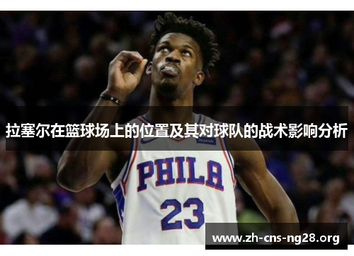 拉塞尔在篮球场上的位置及其对球队的战术影响分析 拉塞尔在篮球场上的位置及其对球队的战术影响分析