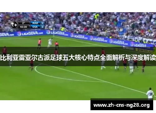 比利亚雷亚尔古派足球五大核心特点全面解析与深度解读 比利亚雷亚尔古派足球五大核心特点全面解析与深度解读