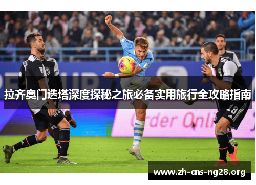 拉齐奥门迭塔深度探秘之旅必备实用旅行全攻略指南 拉齐奥门迭塔深度探秘之旅必备实用旅行全攻略指南