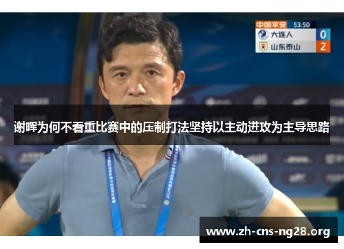 谢晖为何不看重比赛中的压制打法坚持以主动进攻为主导思路 谢晖为何不看重比赛中的压制打法坚持以主动进攻为主导思路