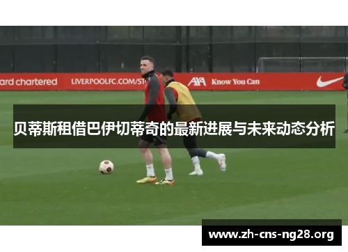 贝蒂斯租借巴伊切蒂奇的最新进展与未来动态分析 贝蒂斯租借巴伊切蒂奇的最新进展与未来动态分析