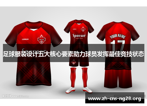 足球服装设计五大核心要素助力球员发挥最佳竞技状态 足球服装设计五大核心要素助力球员发挥最佳竞技状态