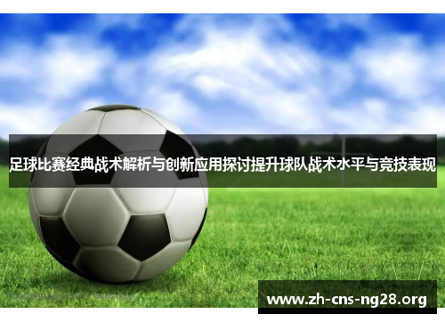 足球比赛经典战术解析与创新应用探讨提升球队战术水平与竞技表现 足球比赛经典战术解析与创新应用探讨提升球队战术水平与竞技表现