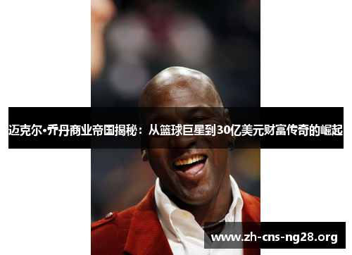 迈克尔·乔丹商业帝国揭秘:从篮球巨星到30亿美元财富传奇的崛起 迈克尔·乔丹商业帝国揭秘:从篮球巨星到30亿美元财富传奇的崛起