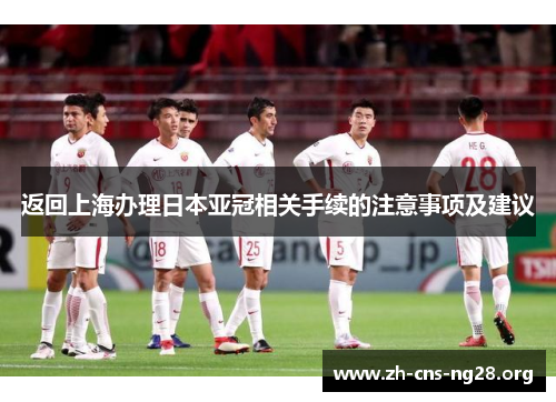返回上海办理日本亚冠相关手续的注意事项及建议 返回上海办理日本亚冠相关手续的注意事项及建议