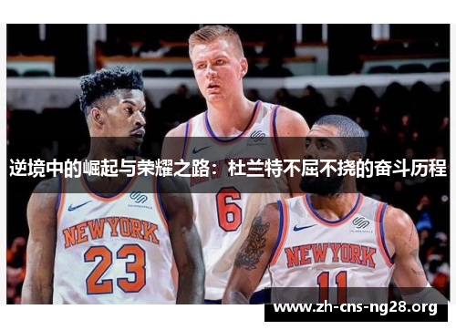 逆境中的崛起与荣耀之路:杜兰特不屈不挠的奋斗历程 逆境中的崛起与荣耀之路:杜兰特不屈不挠的奋斗历程