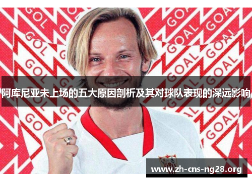 阿库尼亚未上场的五大原因剖析及其对球队表现的深远影响 阿库尼亚未上场的五大原因剖析及其对球队表现的深远影响