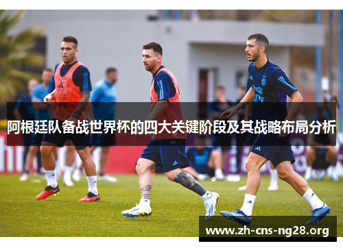 阿根廷队备战世界杯的四大关键阶段及其战略布局分析 阿根廷队备战世界杯的四大关键阶段及其战略布局分析