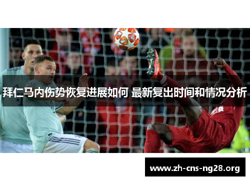 拜仁马内伤势恢复进展如何 最新复出时间和情况分析