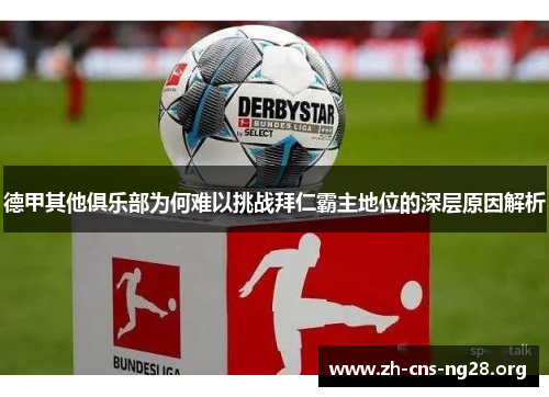 德甲其他俱乐部为何难以挑战拜仁霸主地位的深层原因解析 德甲其他俱乐部为何难以挑战拜仁霸主地位的深层原因解析