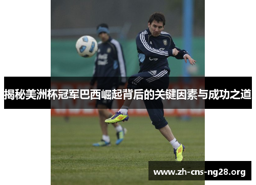 揭秘美洲杯冠军巴西崛起背后的关键因素与成功之道 揭秘美洲杯冠军巴西崛起背后的关键因素与成功之道