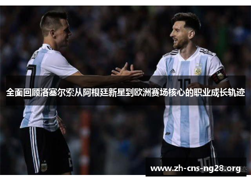 全面回顾洛塞尔索从阿根廷新星到欧洲赛场核心的职业成长轨迹 全面回顾洛塞尔索从阿根廷新星到欧洲赛场核心的职业成长轨迹