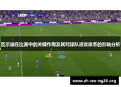 瓦尔迪在比赛中的关键作用及其对球队进攻体系的影响分析